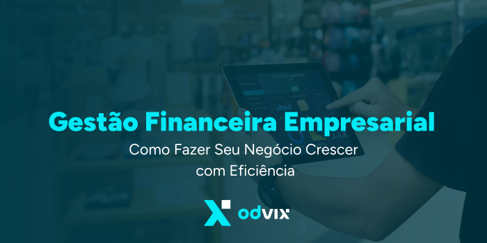 Gestão Financeira Empresarial: Como Fazer Seu Negócio Crescer com Eficiência